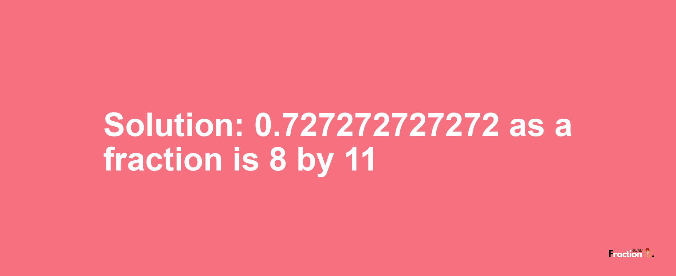 Solution:0.727272727272 as a fraction is 8/11